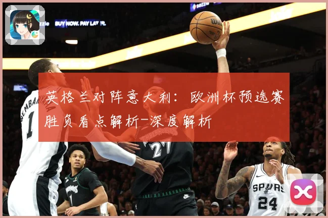 英格兰对阵意大利：欧洲杯预选赛胜负看点解析-深度解析