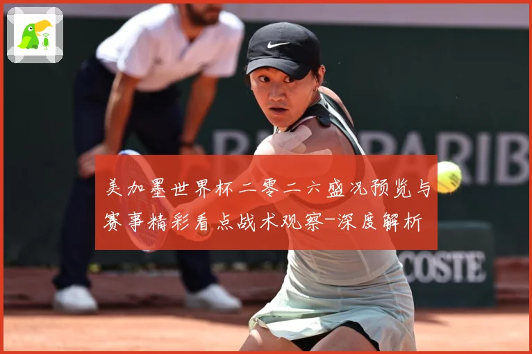 美加墨世界杯二零二六盛况预览与赛事精彩看点战术观察-深度解析