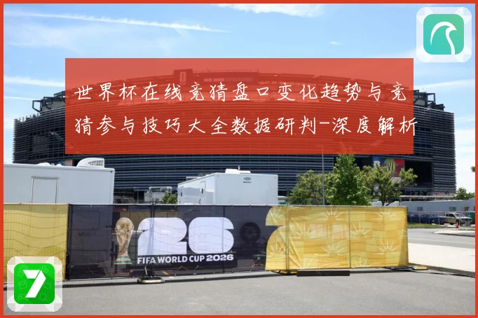 世界杯在线竞猜盘口变化趋势与竞猜参与技巧大全数据研判-深度解析