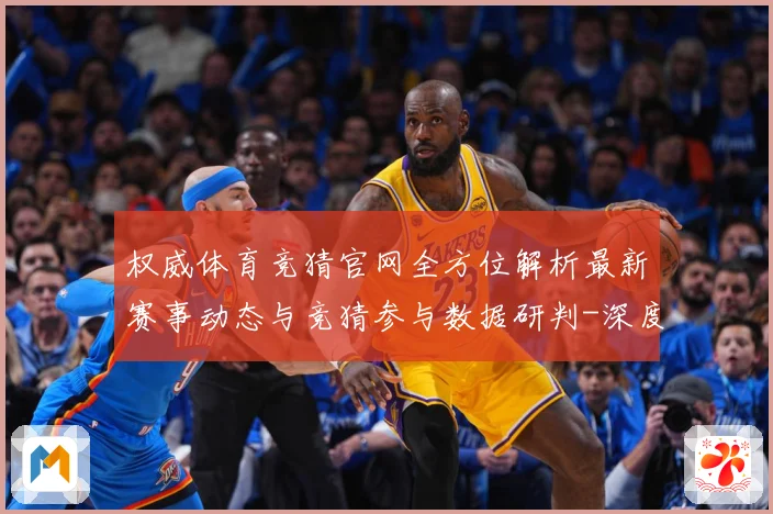 权威体育竞猜官网全方位解析最新赛事动态与竞猜参与数据研判-深度解析