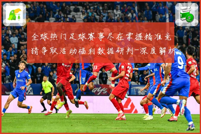 全球热门足球赛事尽在掌握精准竞猜争取活动福利数据研判-深度解析