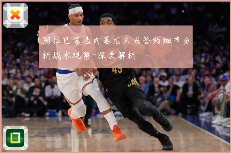 阿拉巴落选内幕尤文或签约细节分析战术观察-深度解析