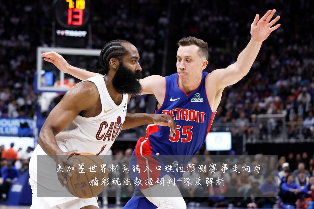 美加墨世界杯竞猜入口理性预测赛事走向与精彩玩法数据研判-深度解析
