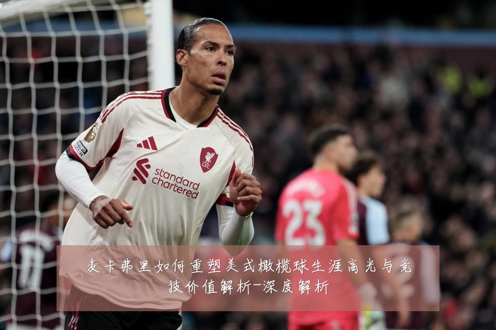 麦卡弗里如何重塑美式橄榄球生涯高光与竞技价值解析-深度解析