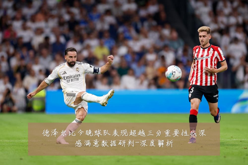 德泽尔比今晚球队表现超越三分重要性我深感满意数据研判-深度解析